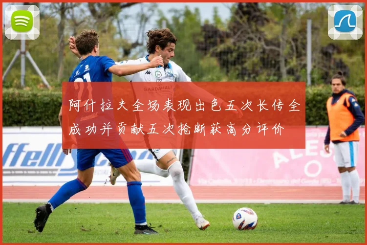 阿什拉夫全场表现出色五次长传全成功并贡献五次抢断获高分评价