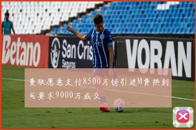 曼联愿意支付8500万镑引进M费热刺或要求9000万成交