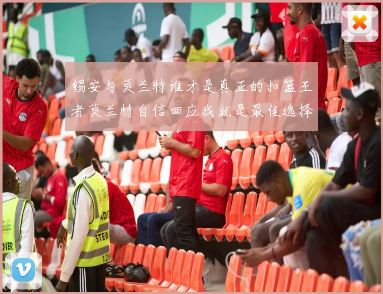 锡安与莫兰特谁才是真正的扣篮王者莫兰特自信回应我就是最佳选择