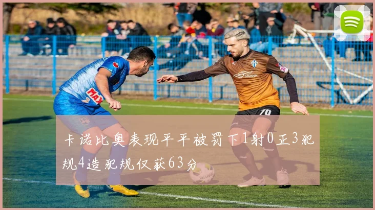 卡诺比奥表现平平被罚下1射0正3犯规4造犯规仅获63分